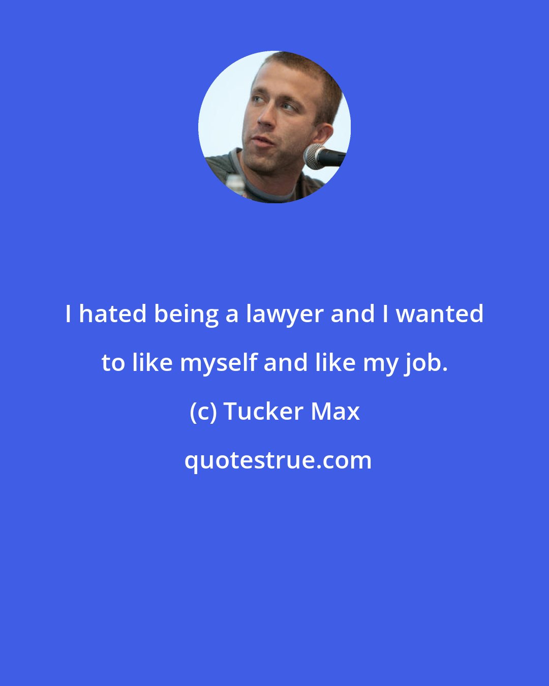 Tucker Max: I hated being a lawyer and I wanted to like myself and like my job.