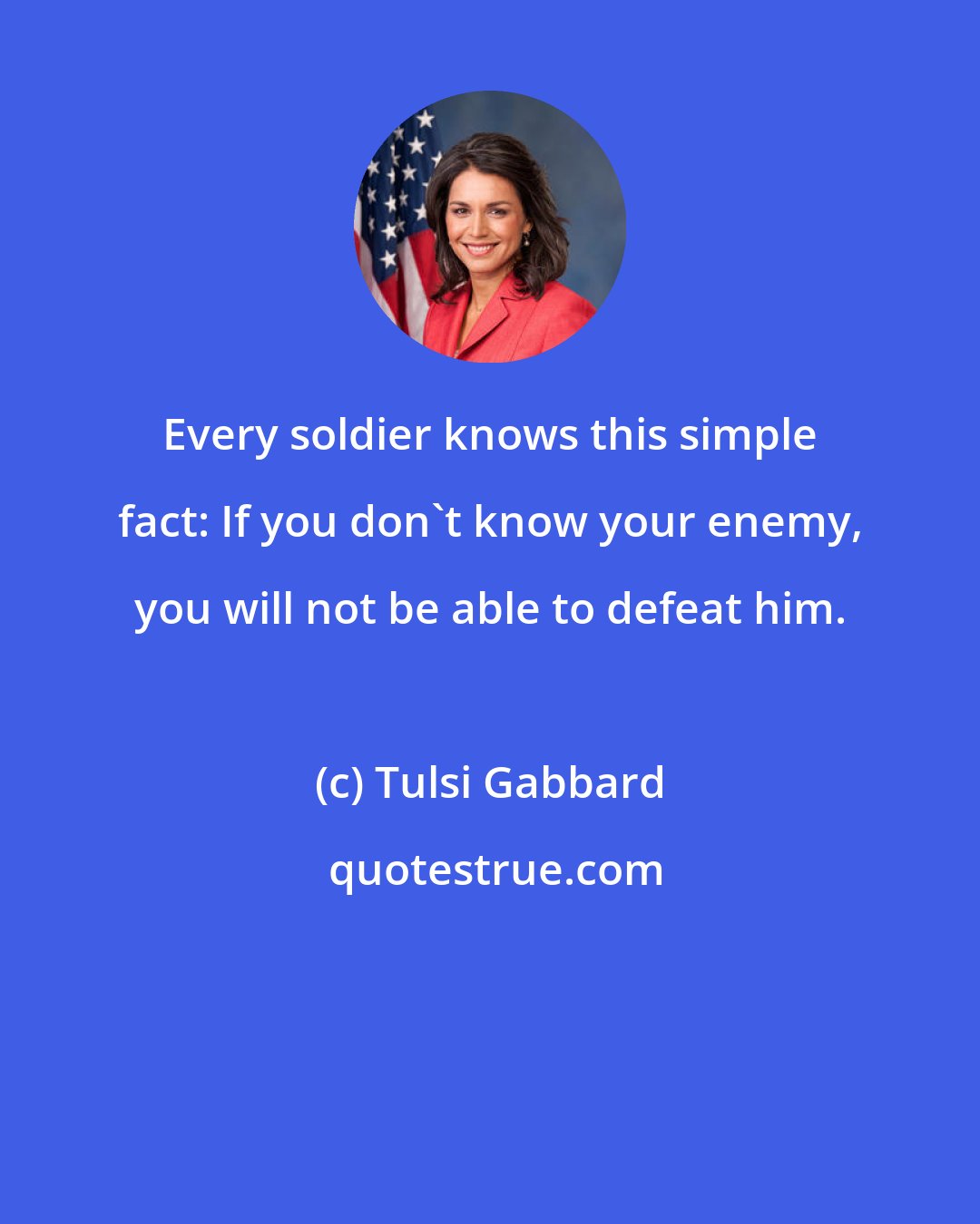 Tulsi Gabbard: Every soldier knows this simple fact: If you don't know your enemy, you will not be able to defeat him.