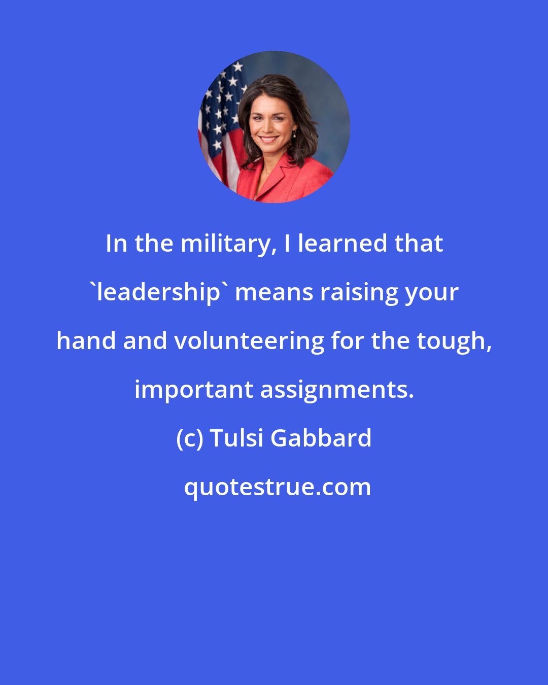 Tulsi Gabbard: In the military, I learned that 'leadership' means raising your hand and volunteering for the tough, important assignments.