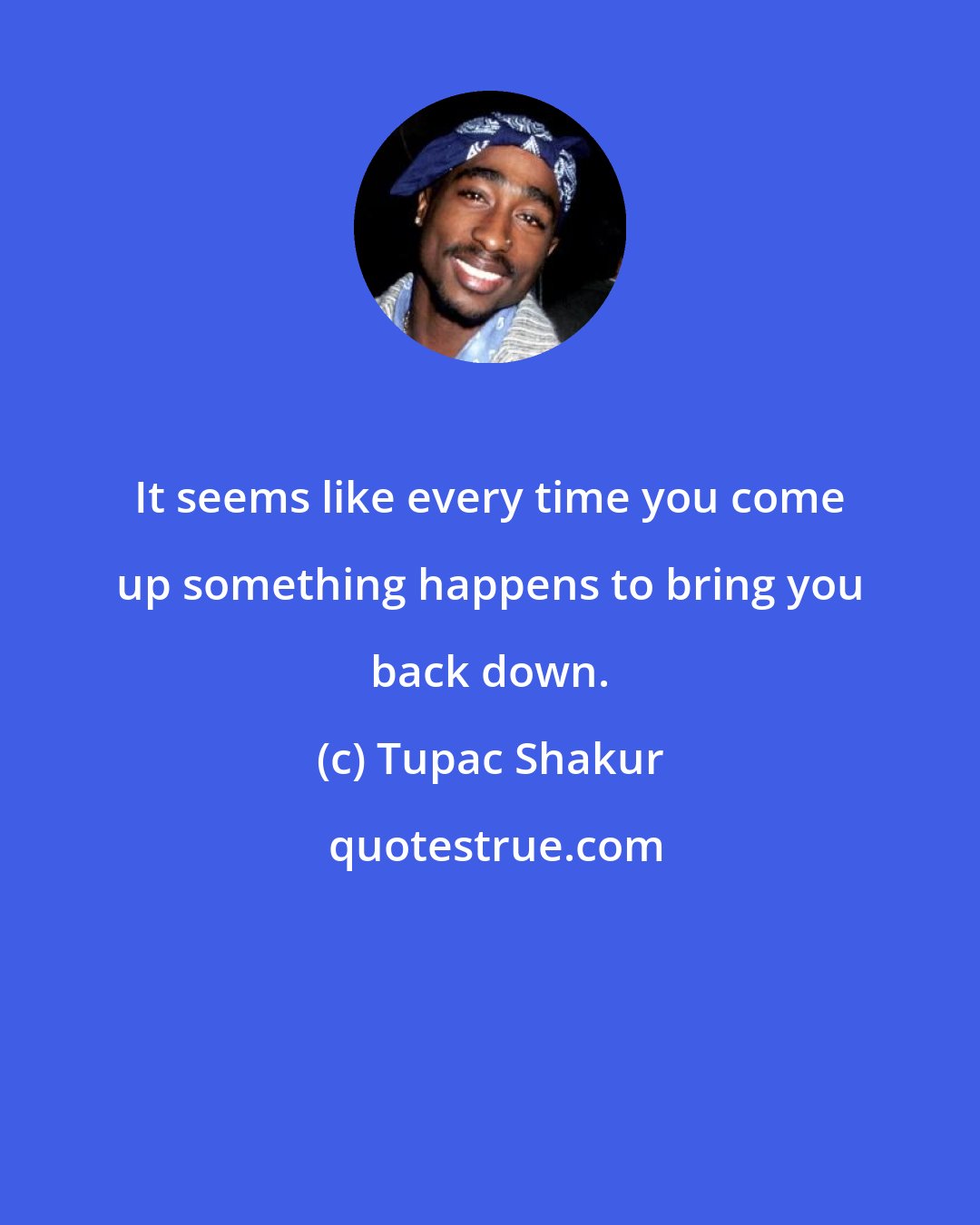 Tupac Shakur: It seems like every time you come up something happens to bring you back down.