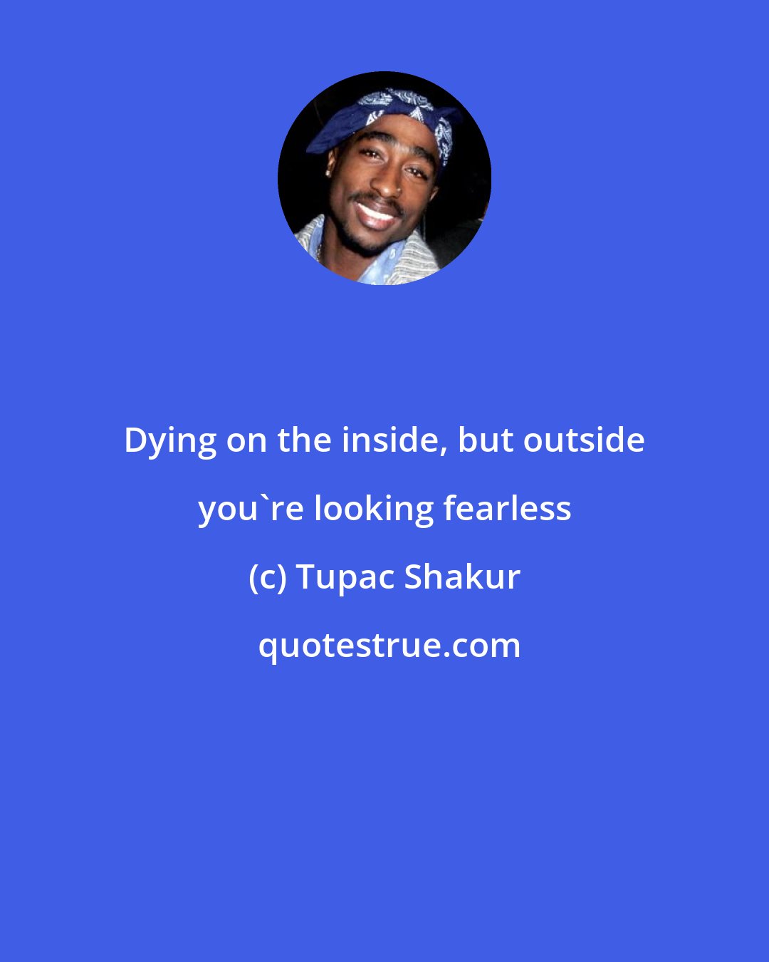 Tupac Shakur: Dying on the inside, but outside you're looking fearless