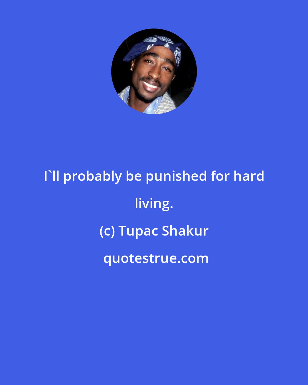 Tupac Shakur: I'll probably be punished for hard living.