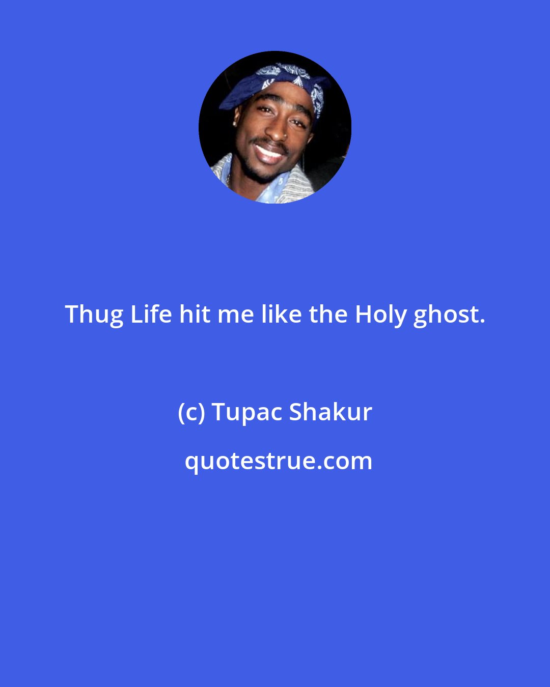 Tupac Shakur: Thug Life hit me like the Holy ghost.