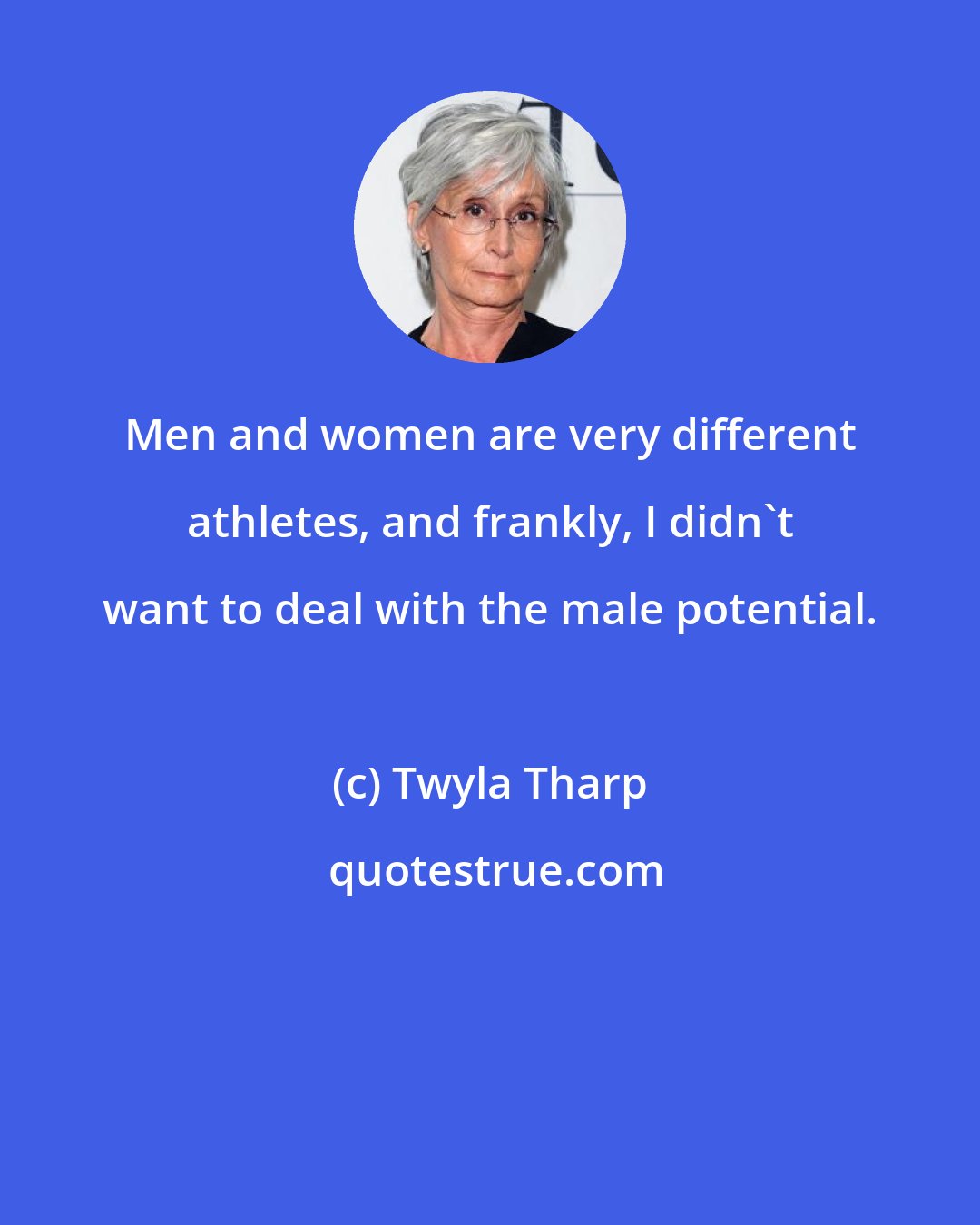 Twyla Tharp: Men and women are very different athletes, and frankly, I didn't want to deal with the male potential.