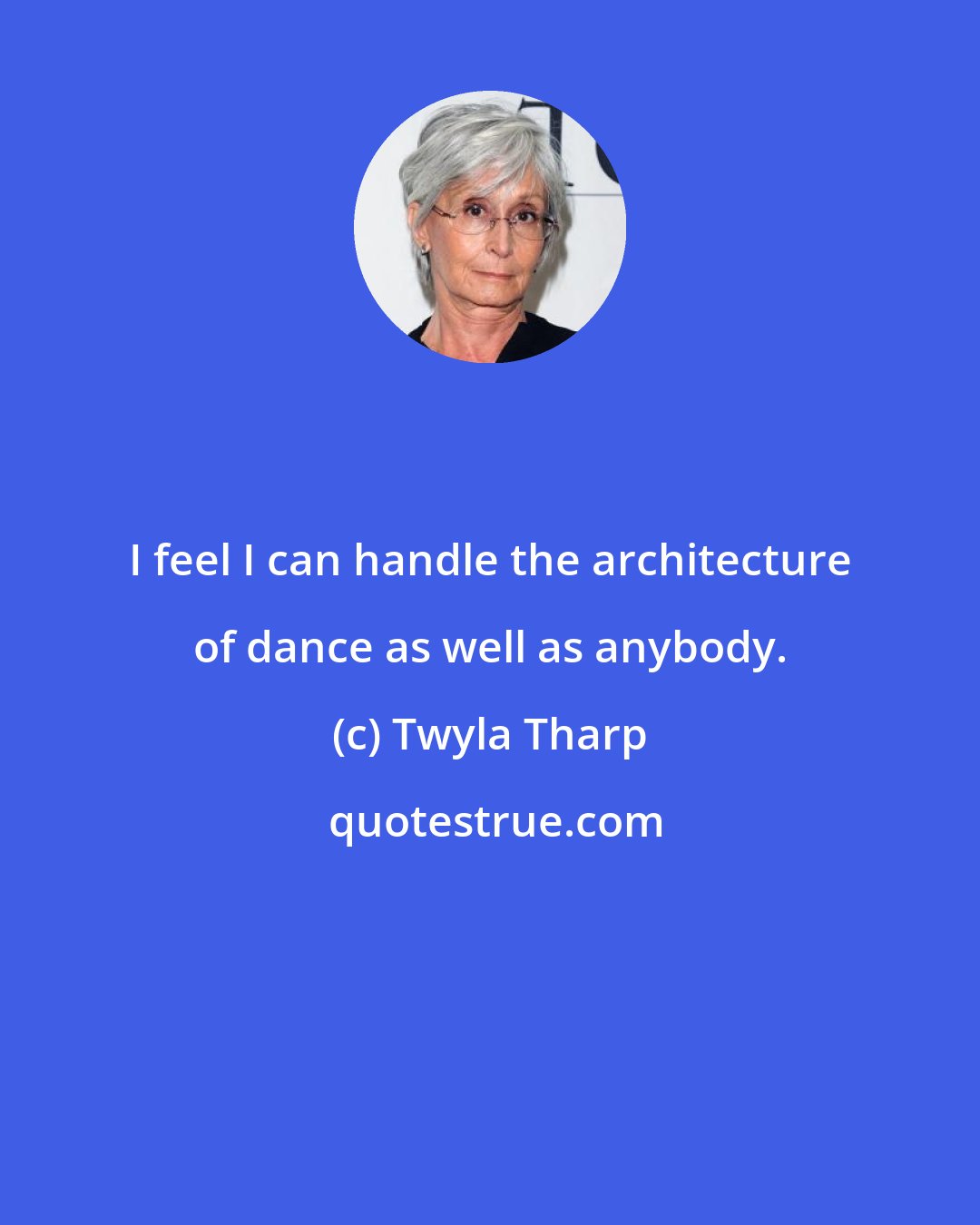 Twyla Tharp: I feel I can handle the architecture of dance as well as anybody.