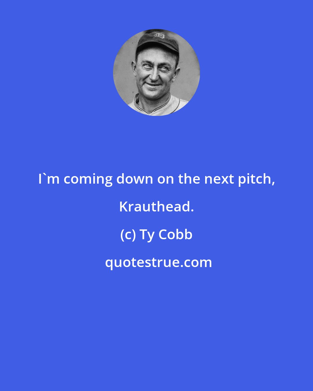 Ty Cobb: I'm coming down on the next pitch, Krauthead.