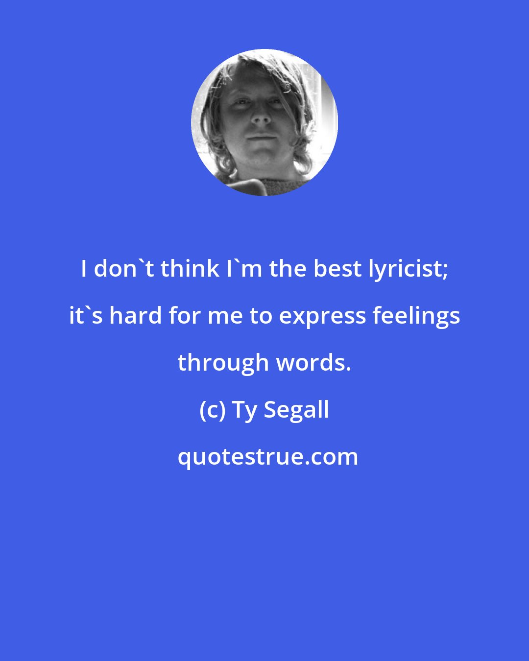 Ty Segall: I don't think I'm the best lyricist; it's hard for me to express feelings through words.