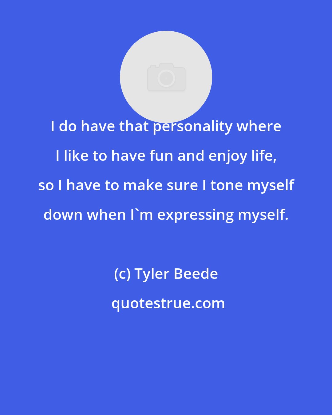Tyler Beede: I do have that personality where I like to have fun and enjoy life, so I have to make sure I tone myself down when I'm expressing myself.