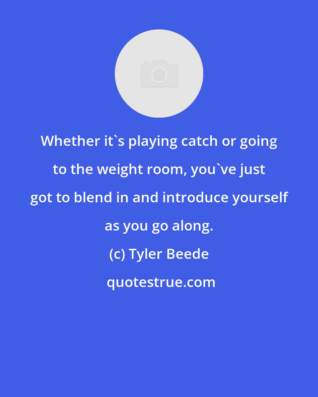 Tyler Beede: Whether it's playing catch or going to the weight room, you've just got to blend in and introduce yourself as you go along.