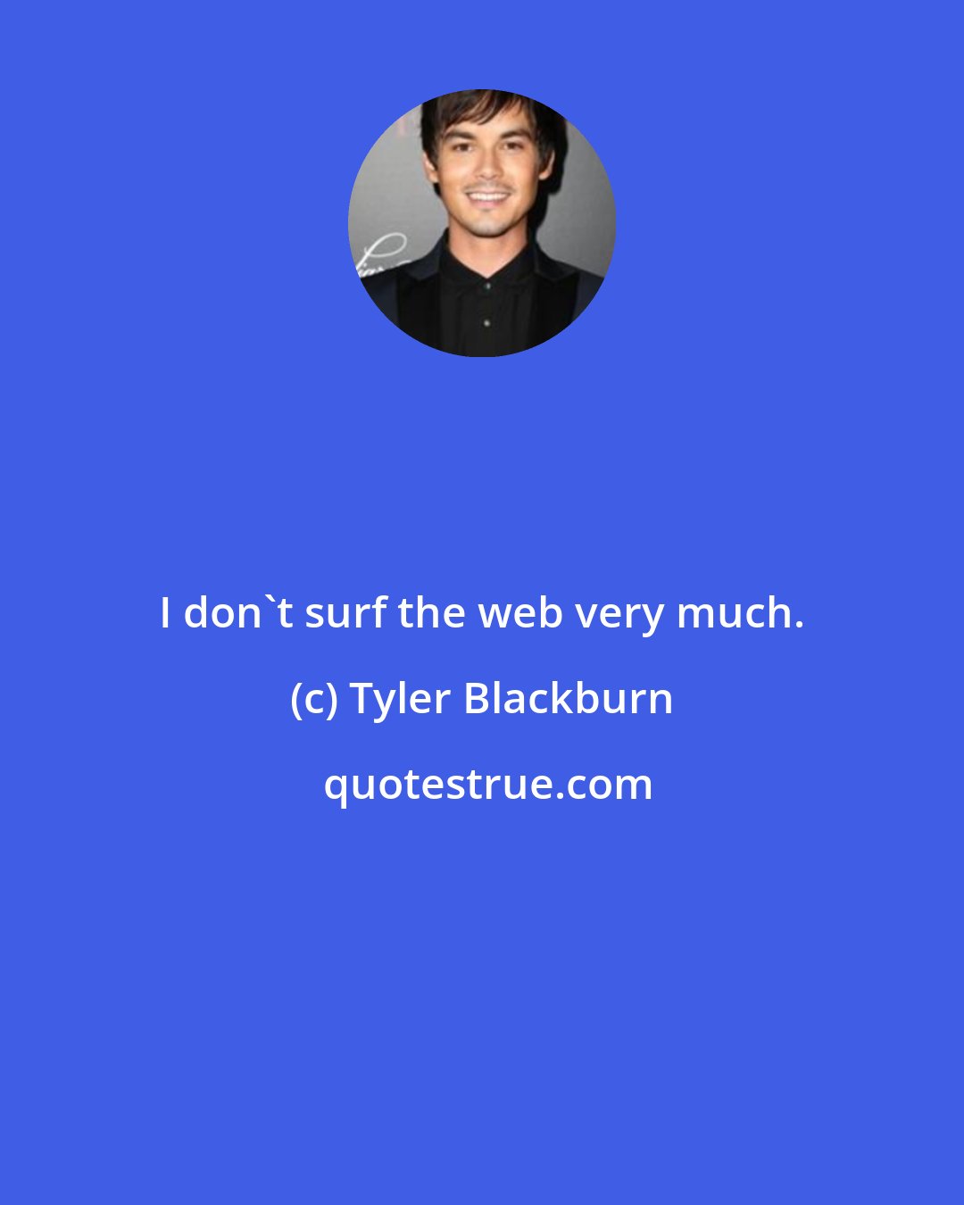 Tyler Blackburn: I don't surf the web very much.