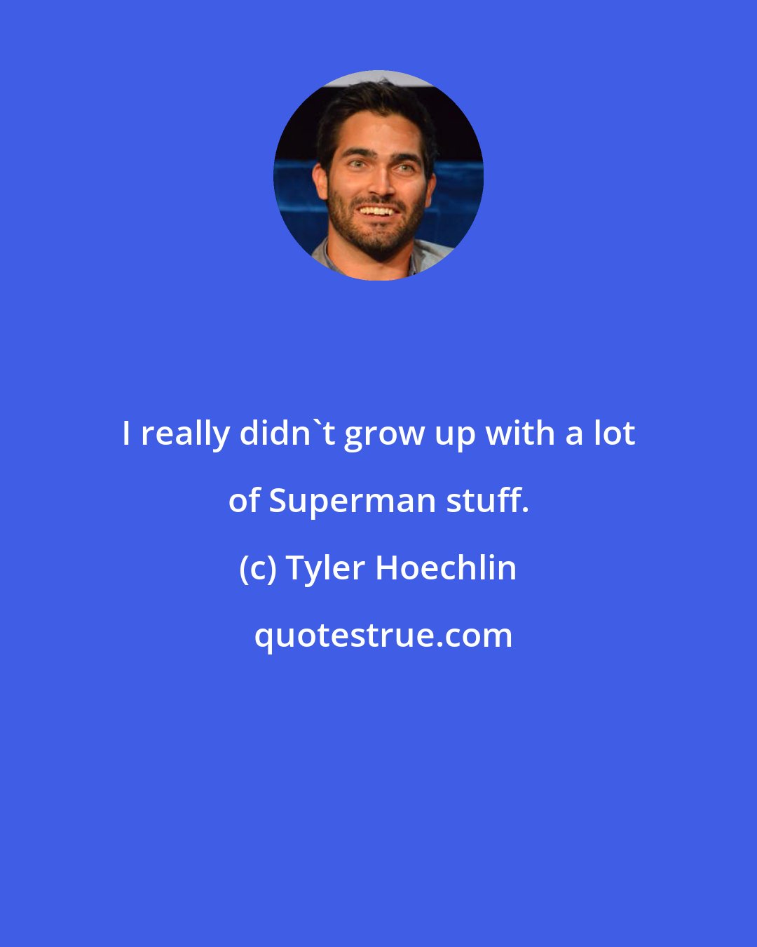 Tyler Hoechlin: I really didn't grow up with a lot of Superman stuff.