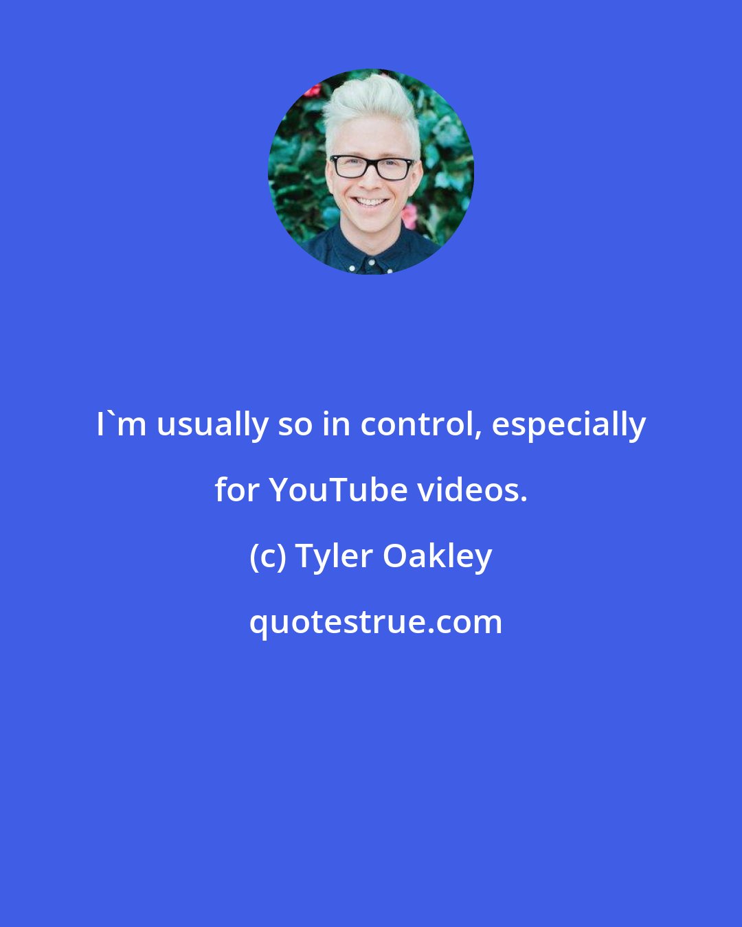 Tyler Oakley: I'm usually so in control, especially for YouTube videos.