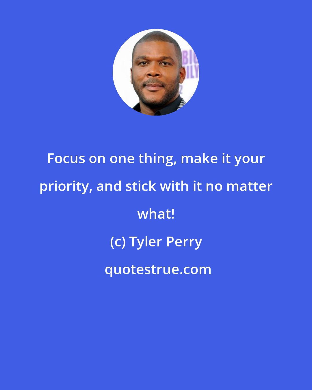 Tyler Perry: Focus on one thing, make it your priority, and stick with it no matter what!