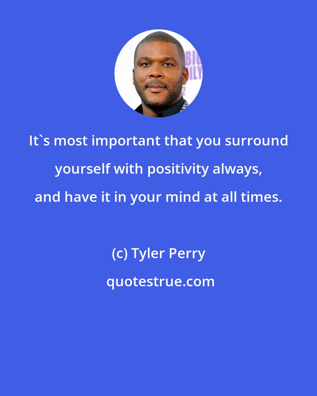 Tyler Perry: It's most important that you surround yourself with positivity always, and have it in your mind at all times.