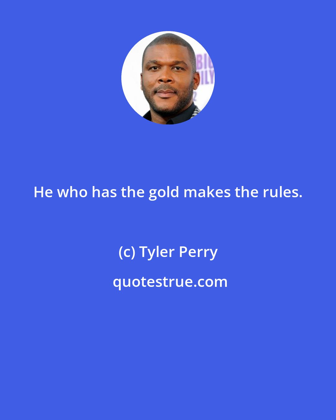 Tyler Perry: He who has the gold makes the rules.