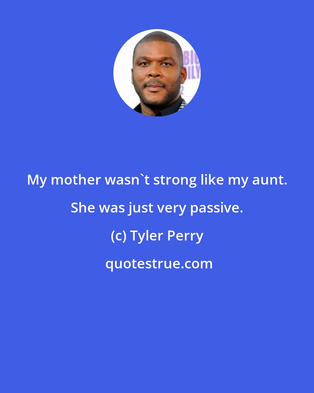 Tyler Perry: My mother wasn't strong like my aunt. She was just very passive.