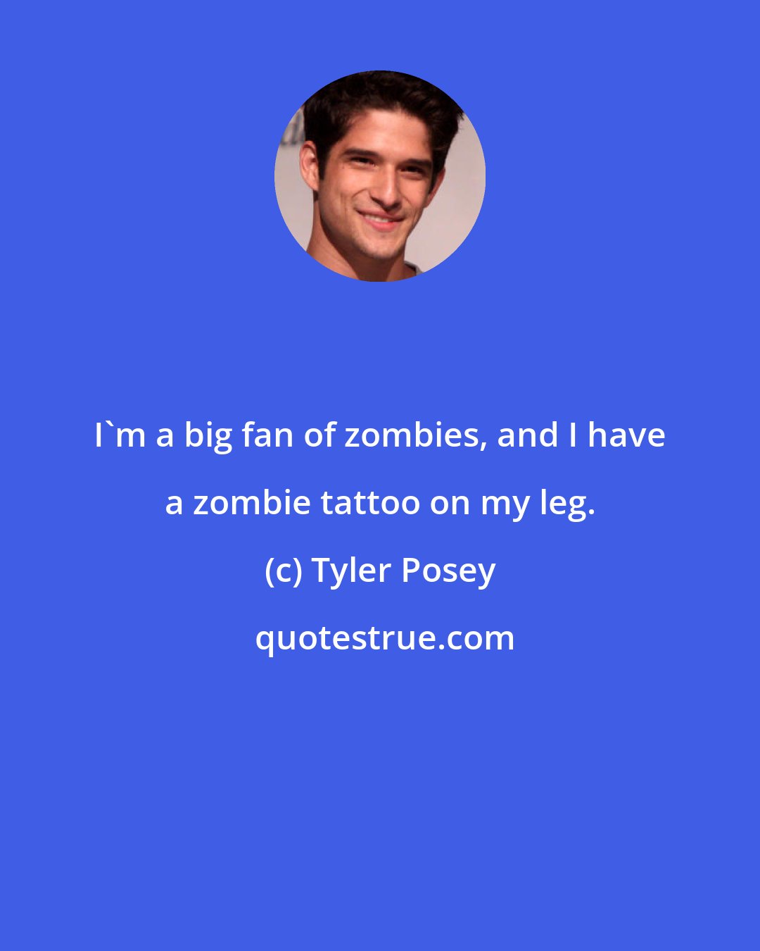Tyler Posey: I'm a big fan of zombies, and I have a zombie tattoo on my leg.