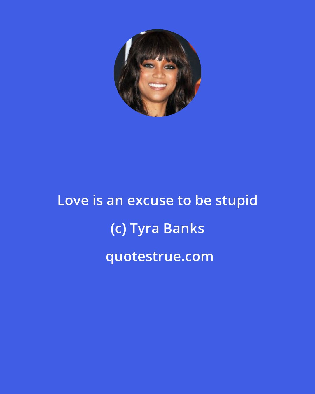 Tyra Banks: Love is an excuse to be stupid