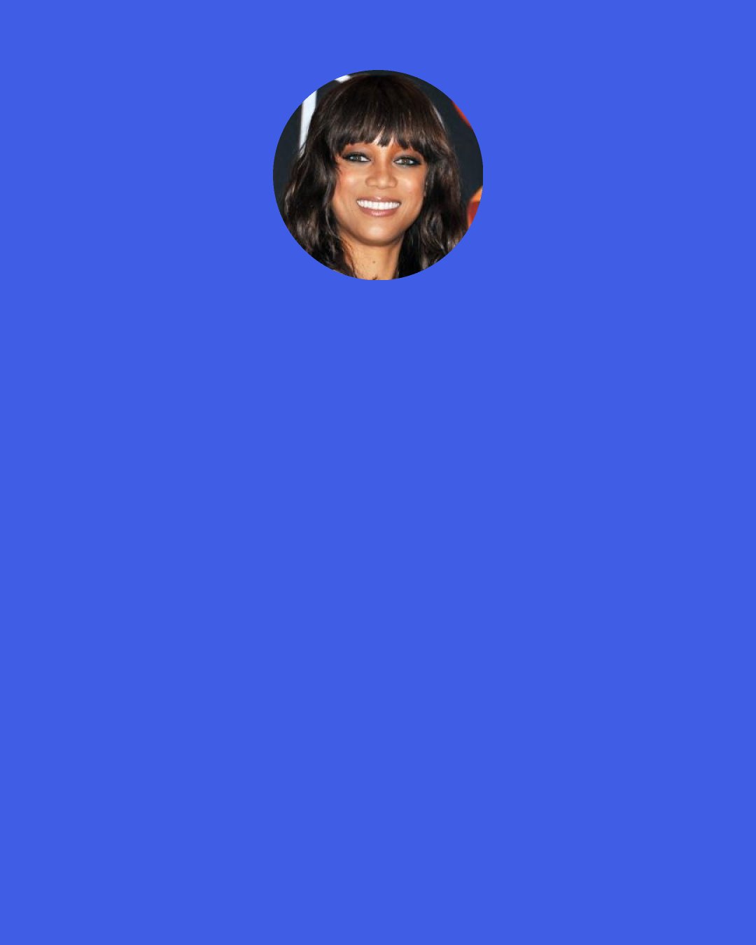 Tyra Banks: Well, I don't think of myself as a diva. I'm too dorky! Look at my shoes. (Points to the aforementioned sneakers.) I always look like this. I don't always want to be "working."