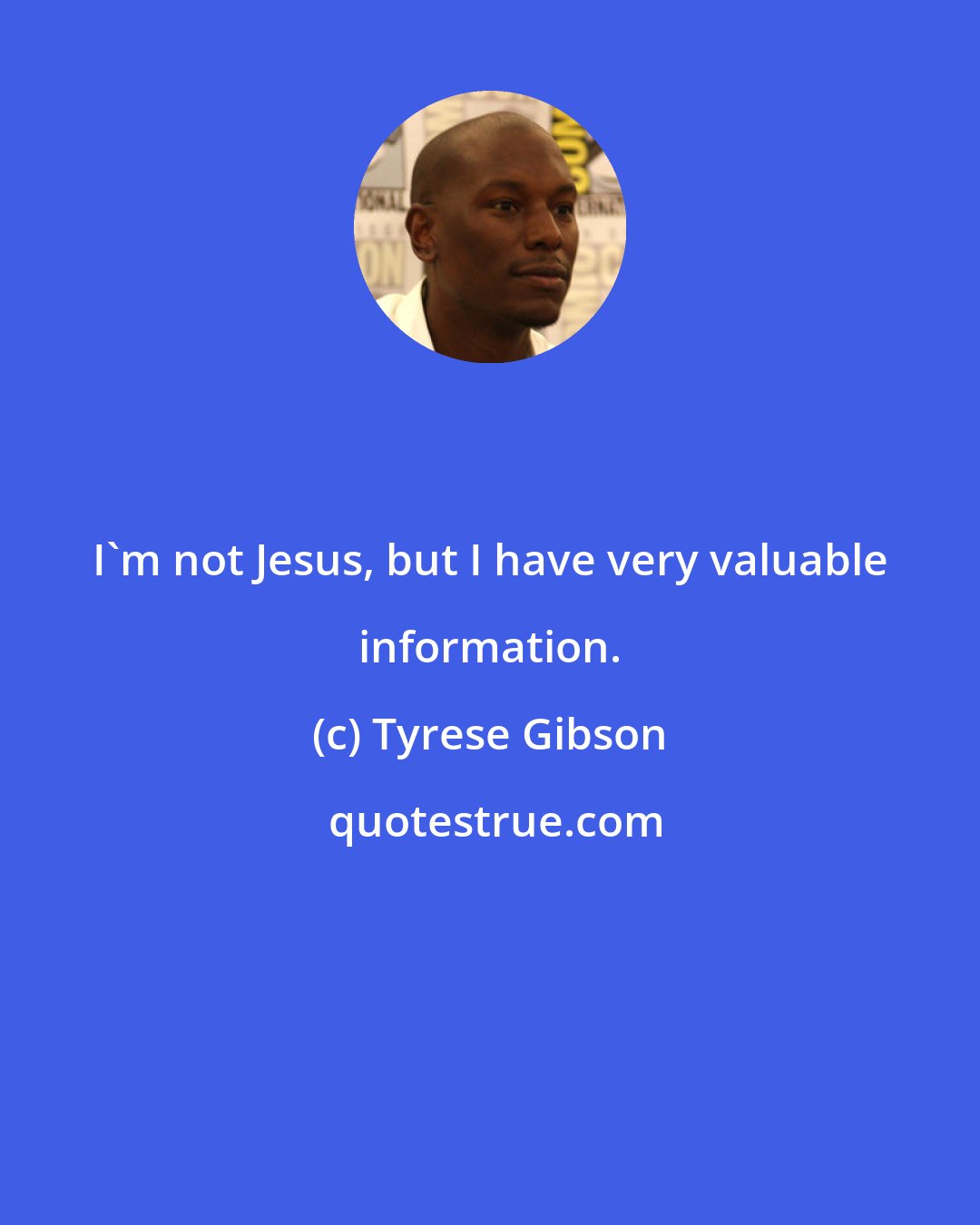 Tyrese Gibson: I'm not Jesus, but I have very valuable information.