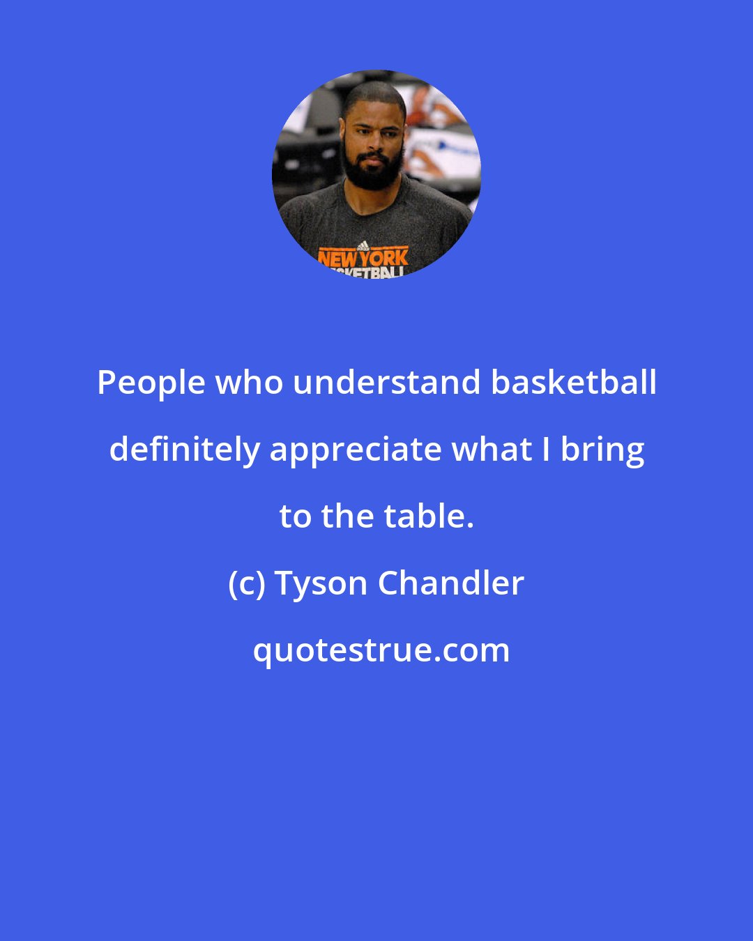 Tyson Chandler: People who understand basketball definitely appreciate what I bring to the table.