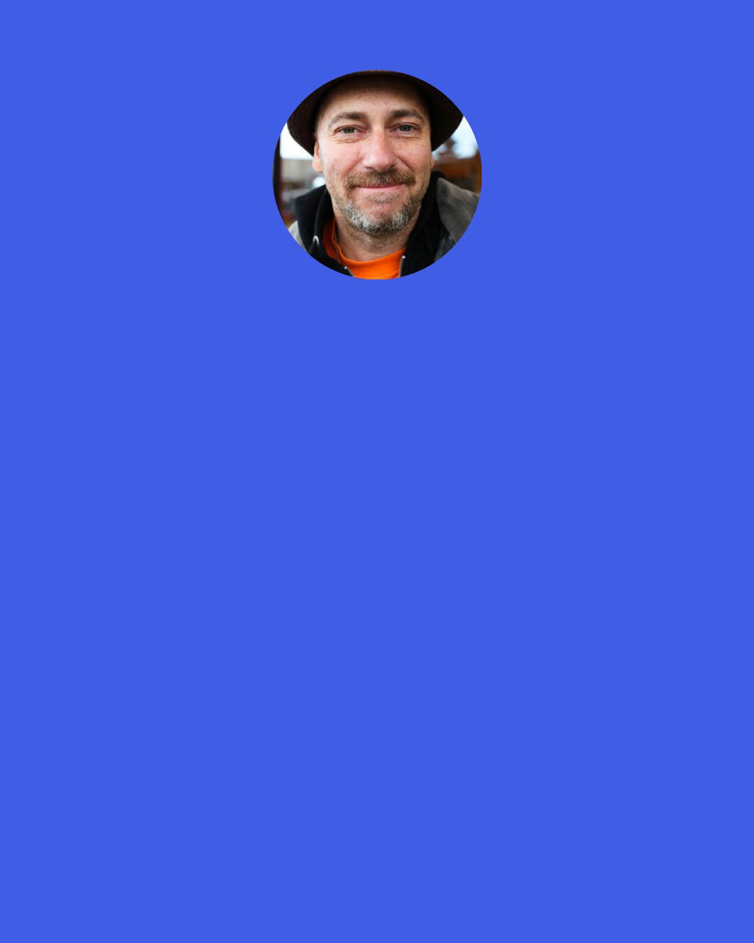 Velcrow Ripper: We have the opportunity now to join in the celebration of possibility, to align ourselves with the forces of life. We’ll need to become skilled at walking the line between urgency and hope, maintaining our balance in a world out of balance. I’m convinced that out of the crucible of crisis, the greatest love story on Earth could be born.