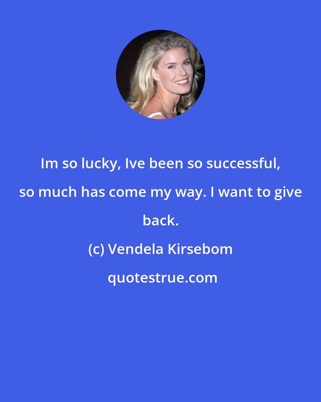 Vendela Kirsebom: Im so lucky, Ive been so successful, so much has come my way. I want to give back.