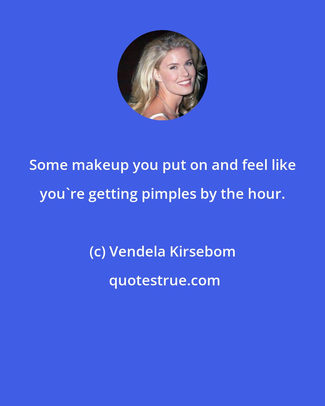 Vendela Kirsebom: Some makeup you put on and feel like you're getting pimples by the hour.