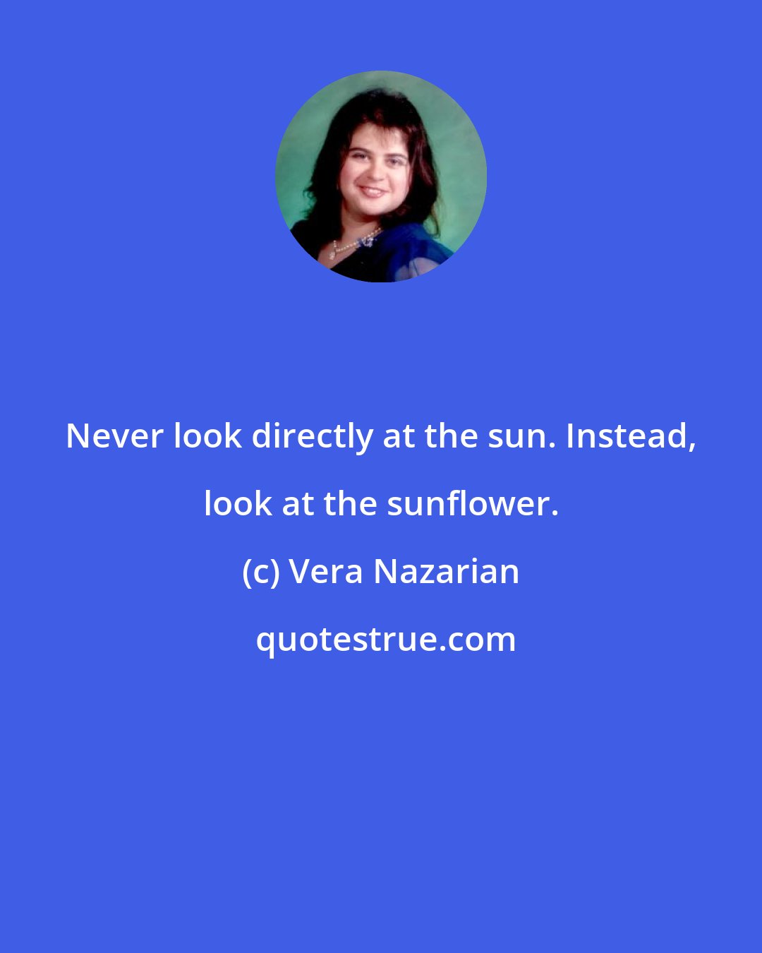 Vera Nazarian: Never look directly at the sun. Instead, look at the sunflower.