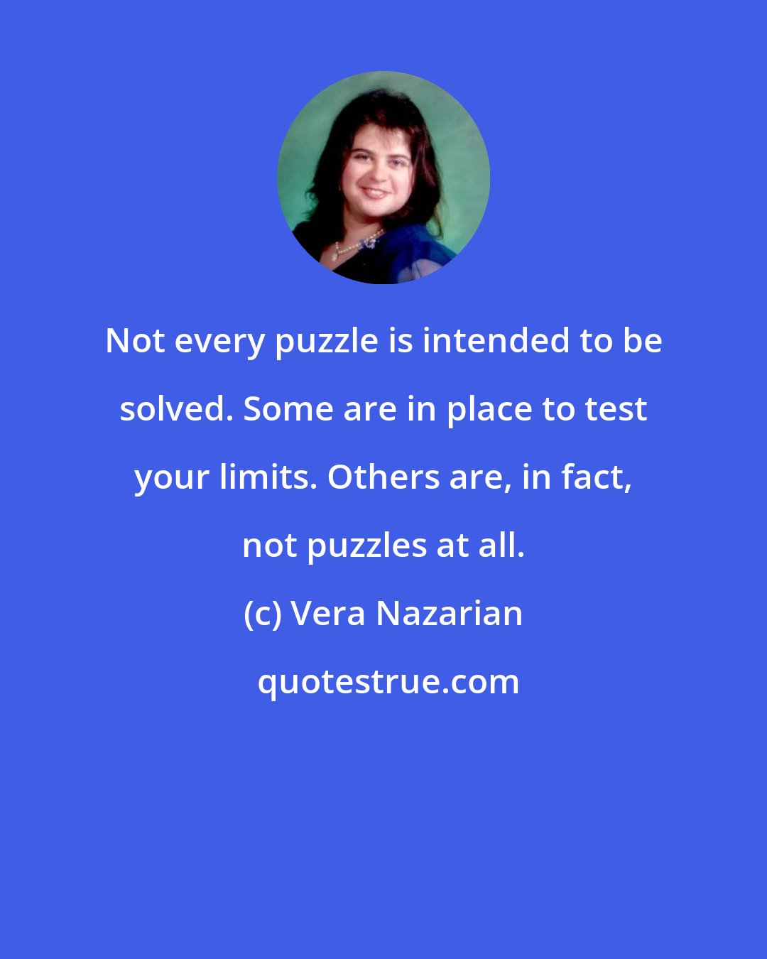 Vera Nazarian: Not every puzzle is intended to be solved. Some are in place to test your limits. Others are, in fact, not puzzles at all.