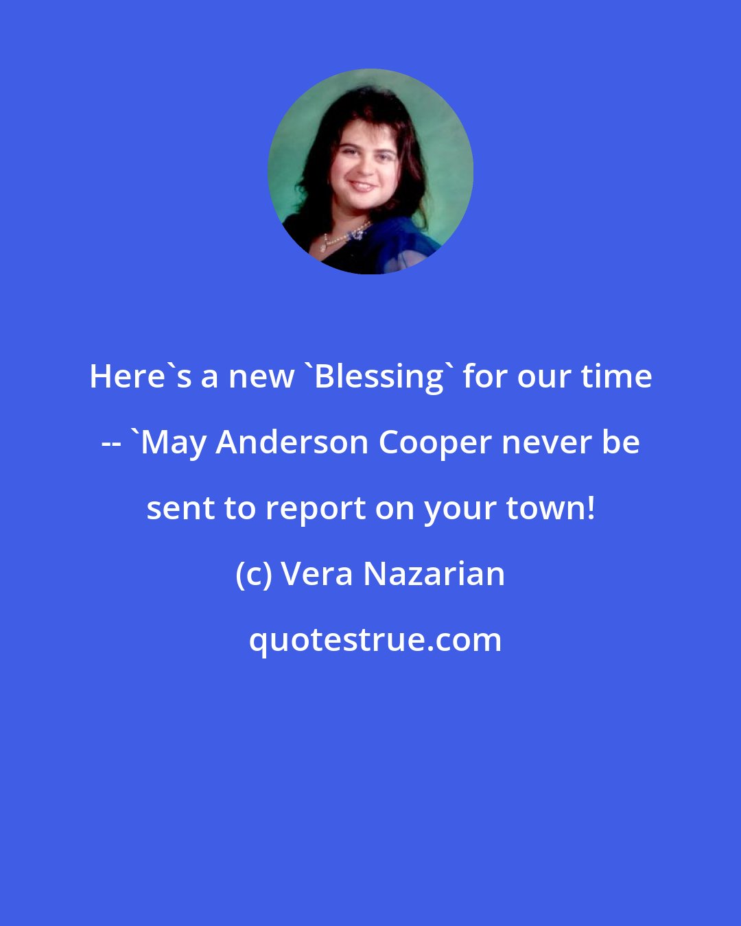 Vera Nazarian: Here's a new 'Blessing' for our time -- 'May Anderson Cooper never be sent to report on your town!