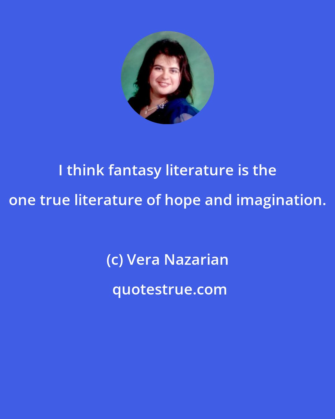 Vera Nazarian: I think fantasy literature is the one true literature of hope and imagination.