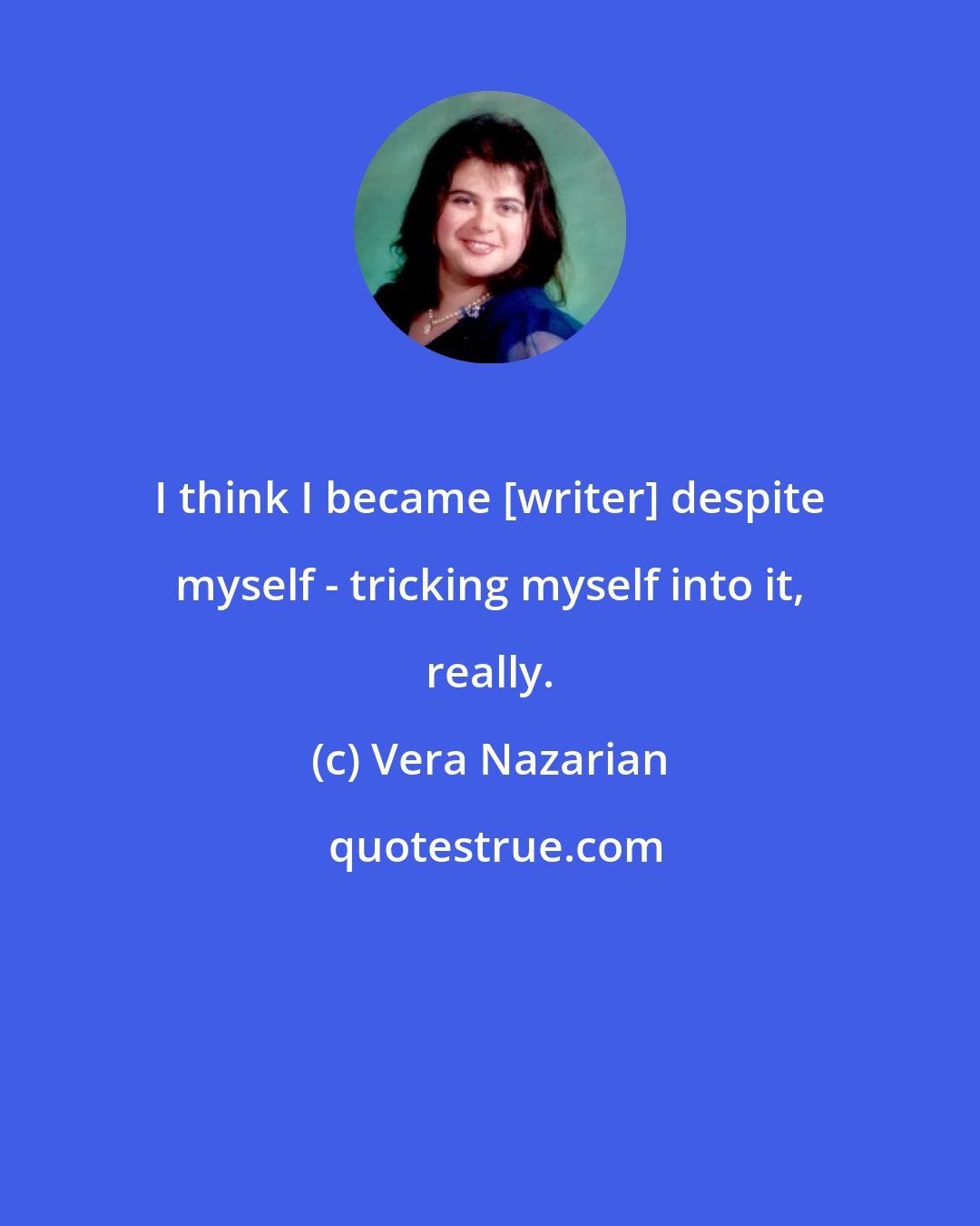 Vera Nazarian: I think I became [writer] despite myself - tricking myself into it, really.