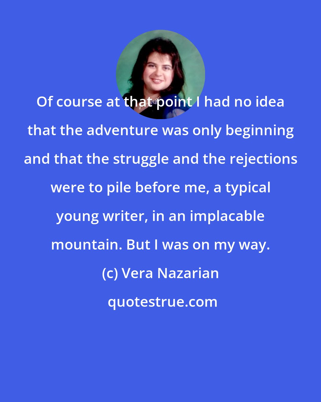 Vera Nazarian: Of course at that point I had no idea that the adventure was only beginning and that the struggle and the rejections were to pile before me, a typical young writer, in an implacable mountain. But I was on my way.