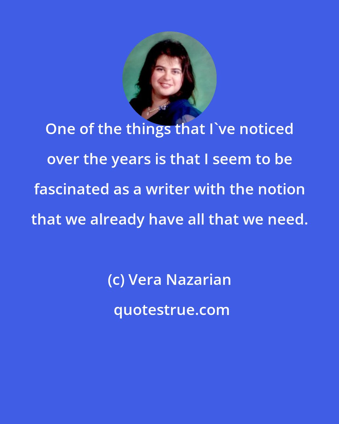 Vera Nazarian: One of the things that I've noticed over the years is that I seem to be fascinated as a writer with the notion that we already have all that we need.