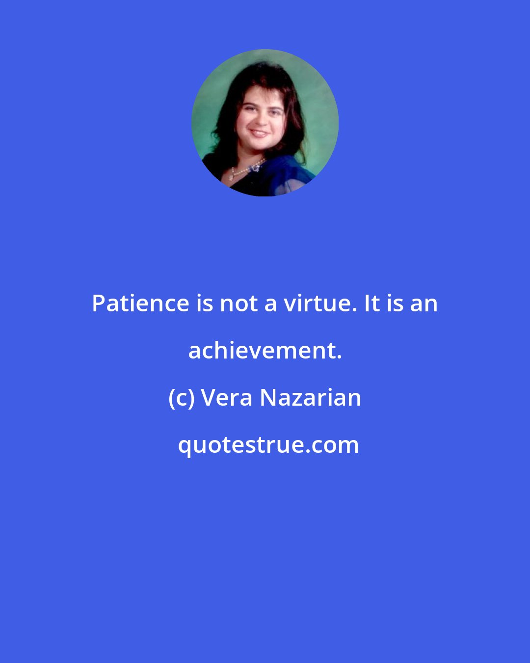 Vera Nazarian: Patience is not a virtue. It is an achievement.