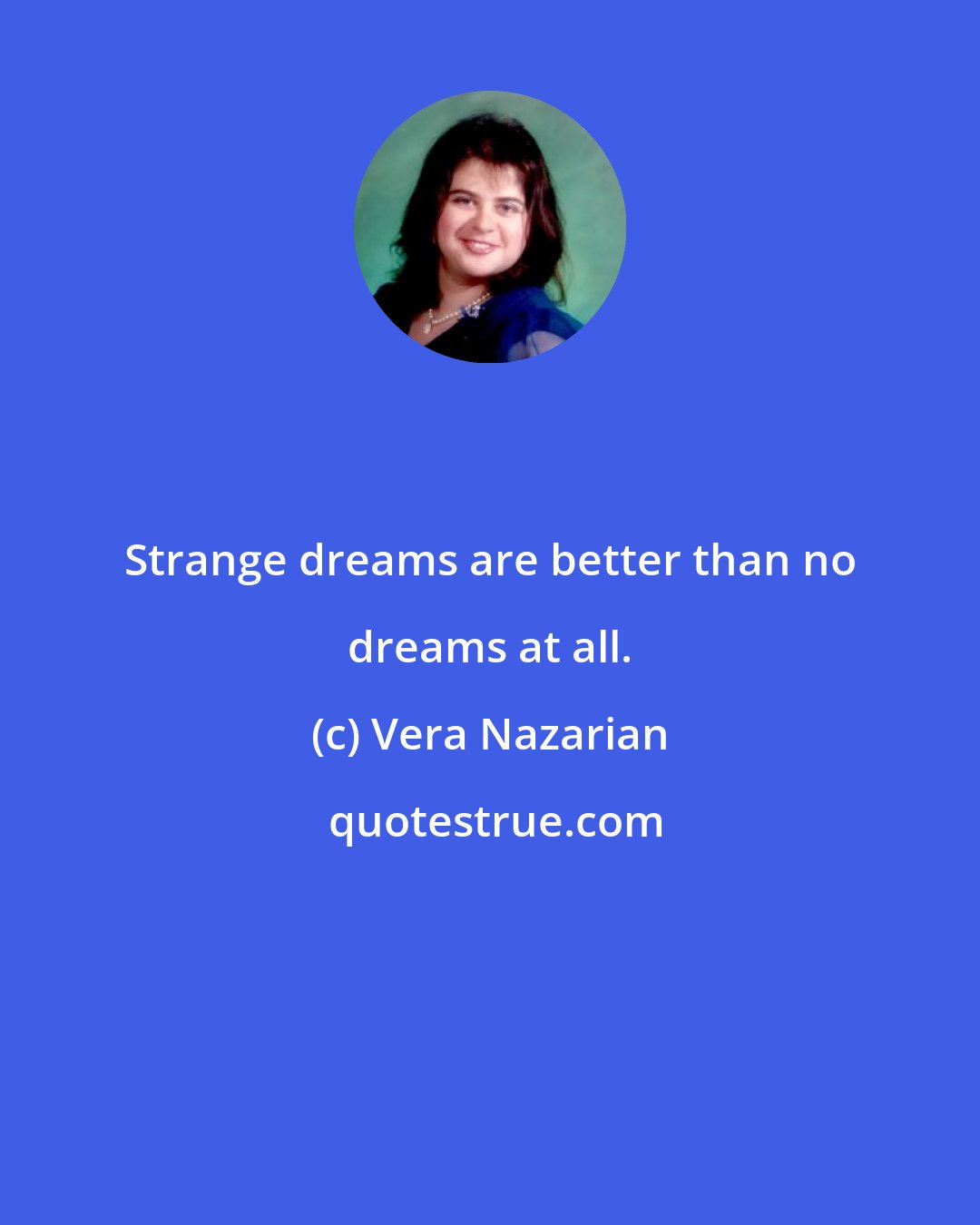 Vera Nazarian: Strange dreams are better than no dreams at all.