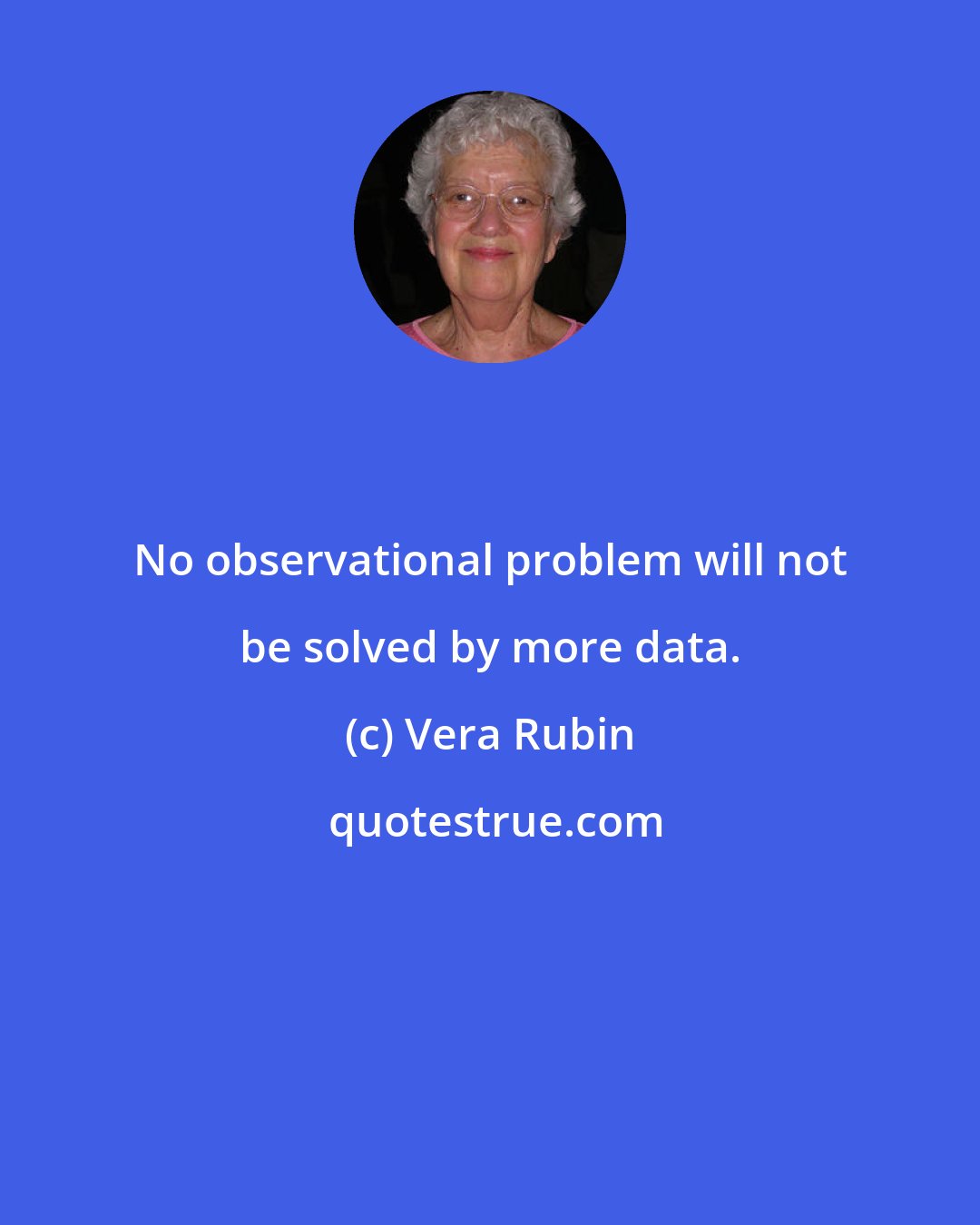 Vera Rubin: No observational problem will not be solved by more data.