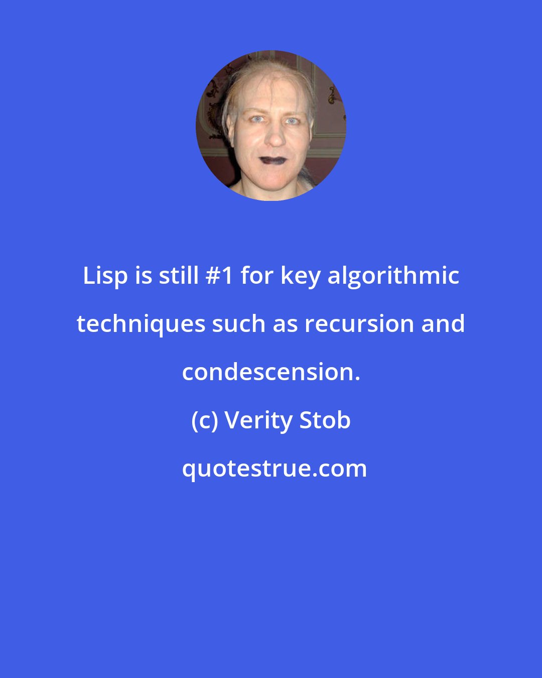 Verity Stob: Lisp is still #1 for key algorithmic techniques such as recursion and condescension.
