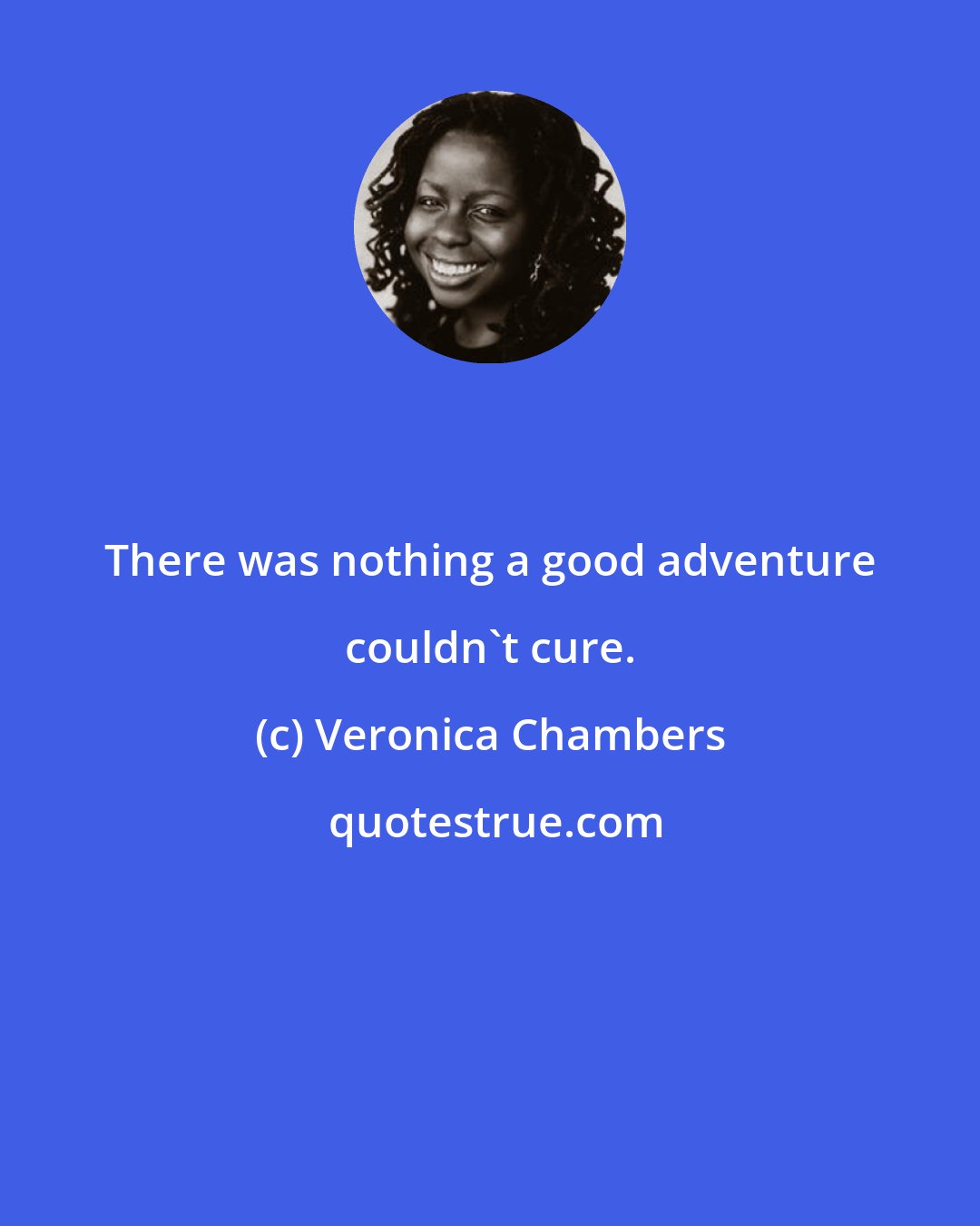 Veronica Chambers: There was nothing a good adventure couldn't cure.