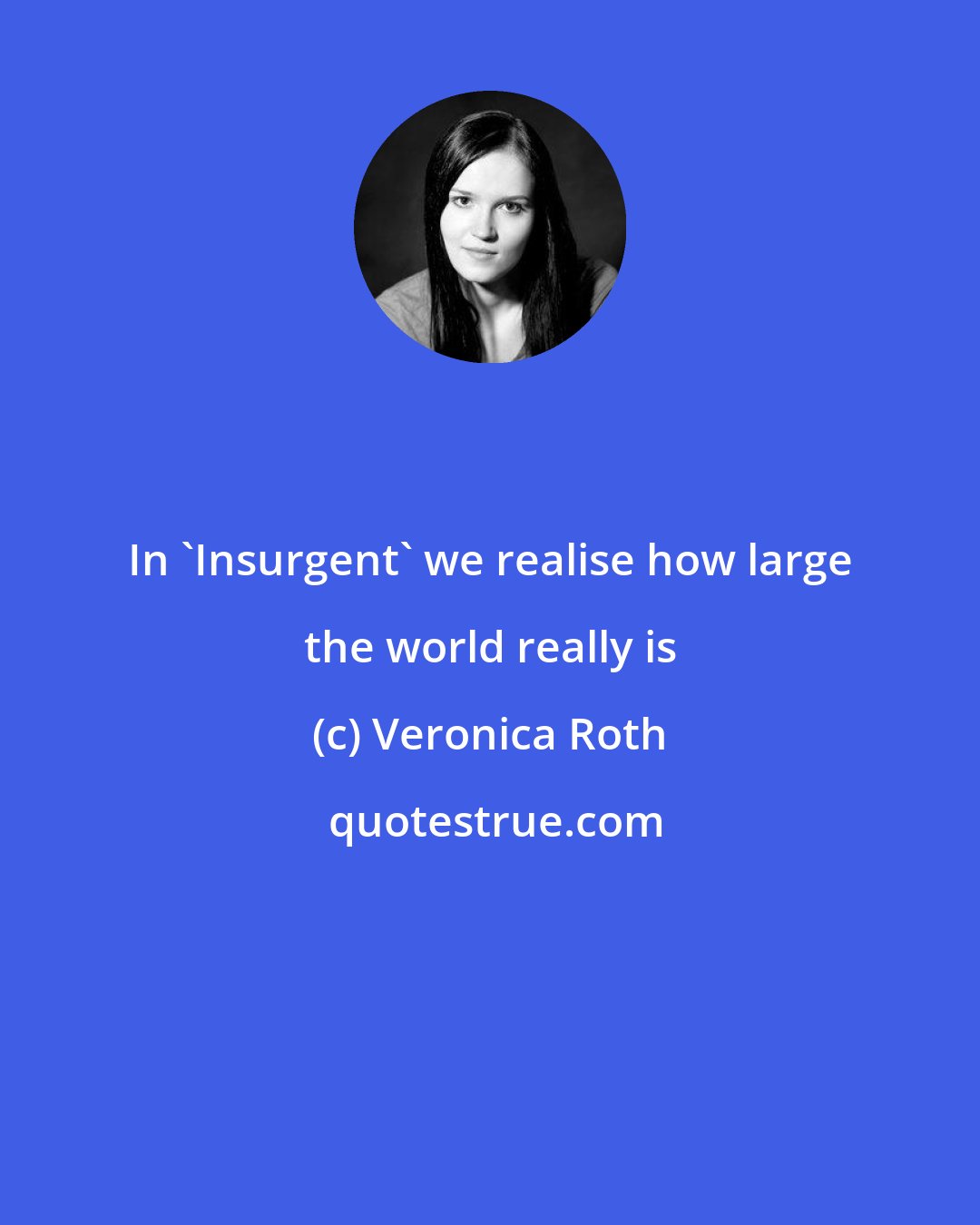 Veronica Roth: In 'Insurgent' we realise how large the world really is