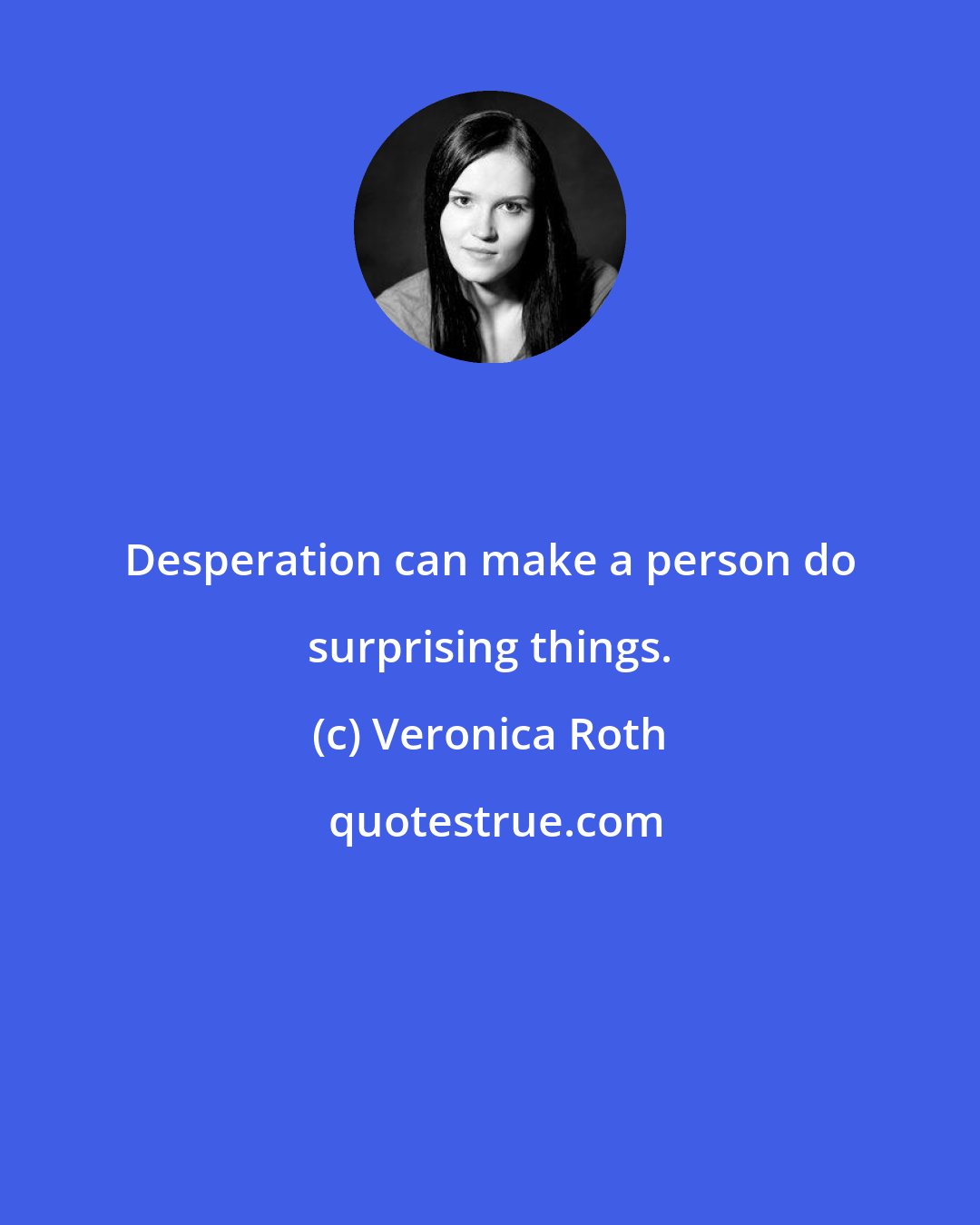 Veronica Roth: Desperation can make a person do surprising things.