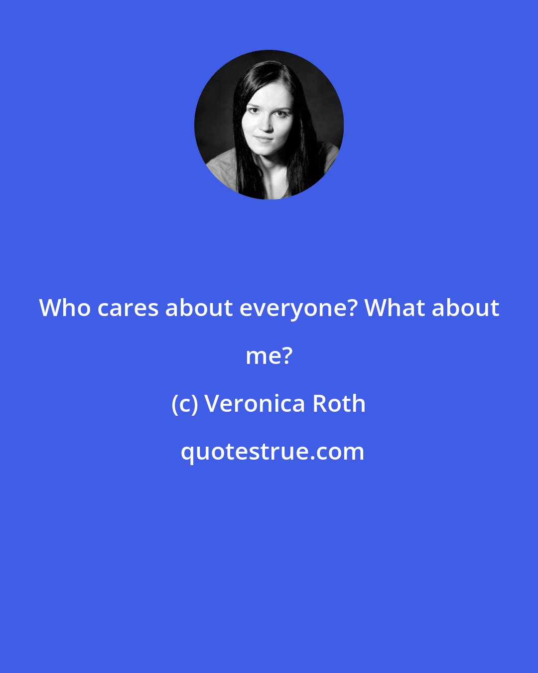 Veronica Roth: Who cares about everyone? What about me?