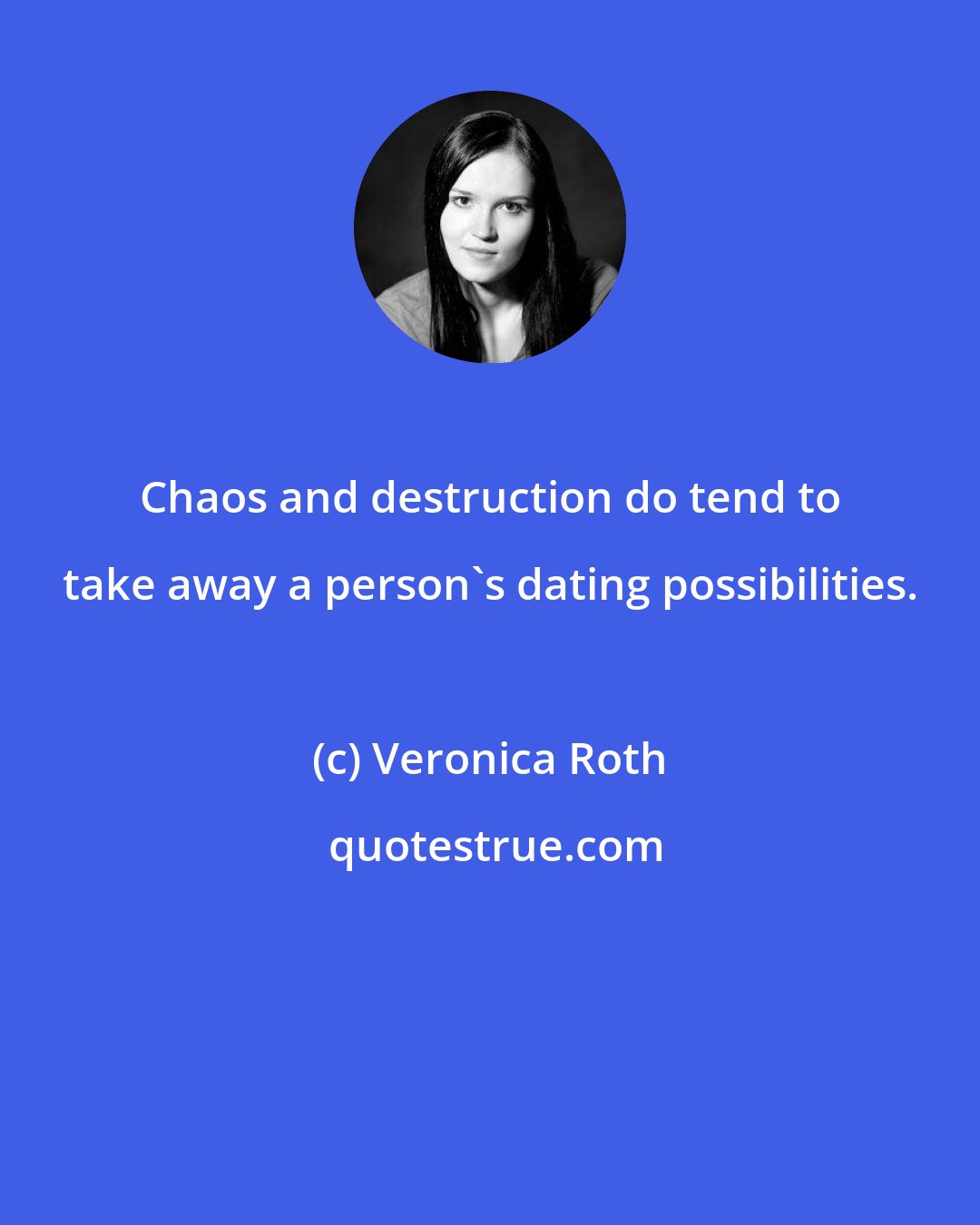 Veronica Roth: Chaos and destruction do tend to take away a person's dating possibilities.