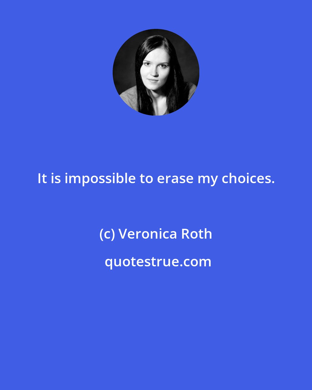 Veronica Roth: It is impossible to erase my choices.