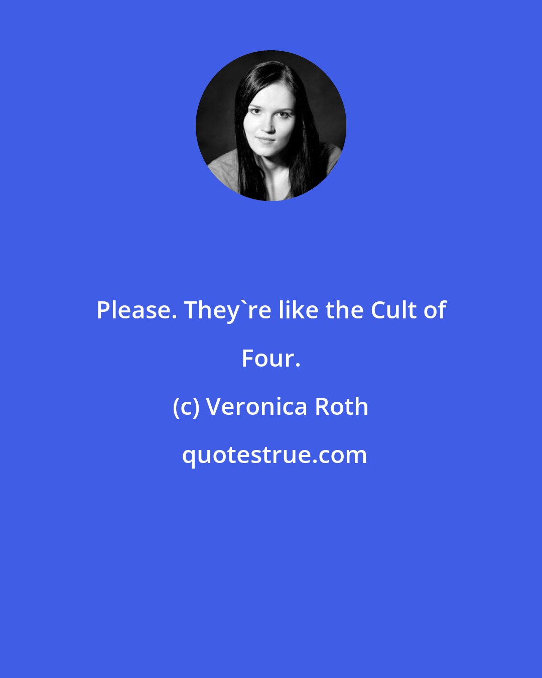 Veronica Roth: Please. They're like the Cult of Four.