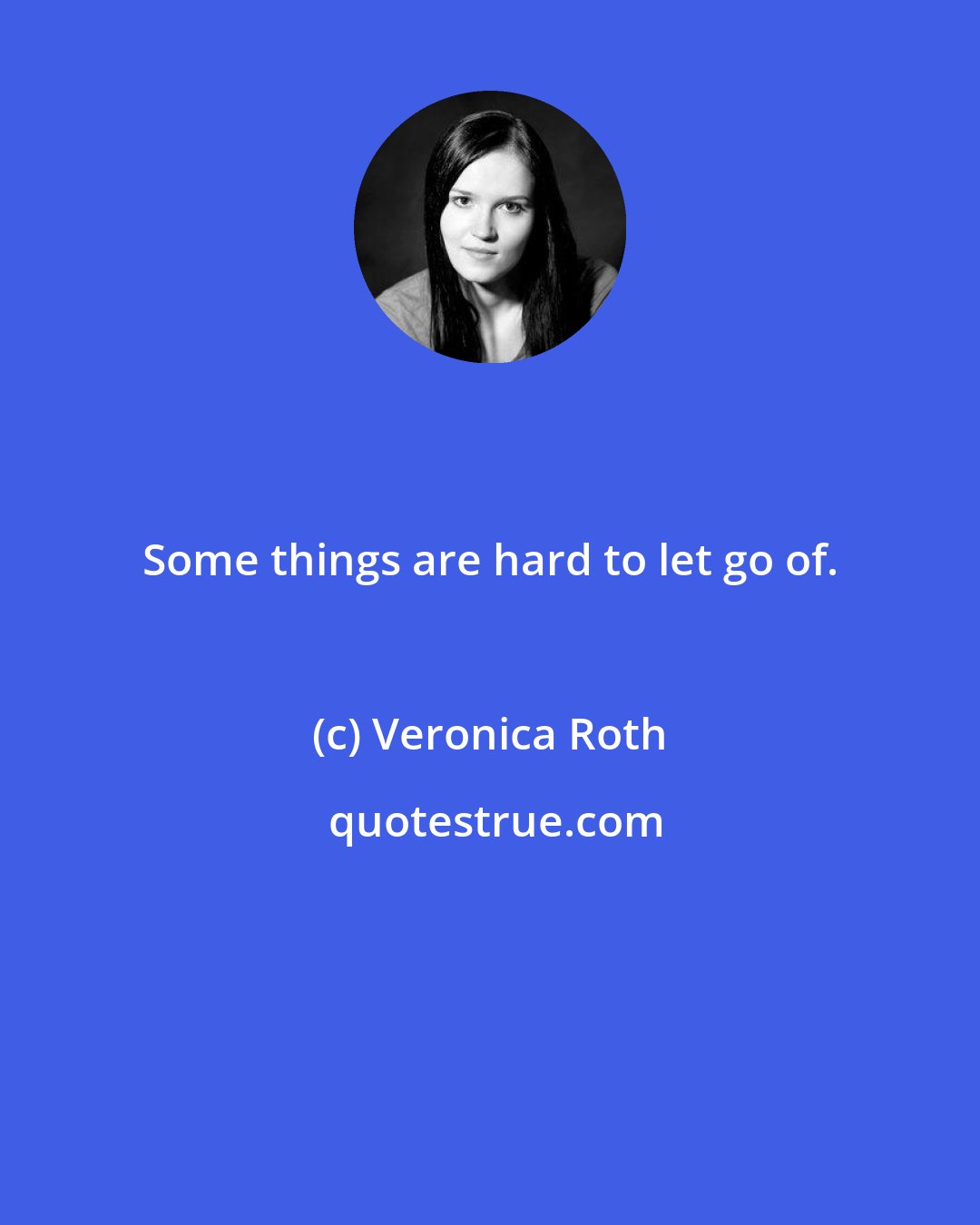 Veronica Roth: Some things are hard to let go of.