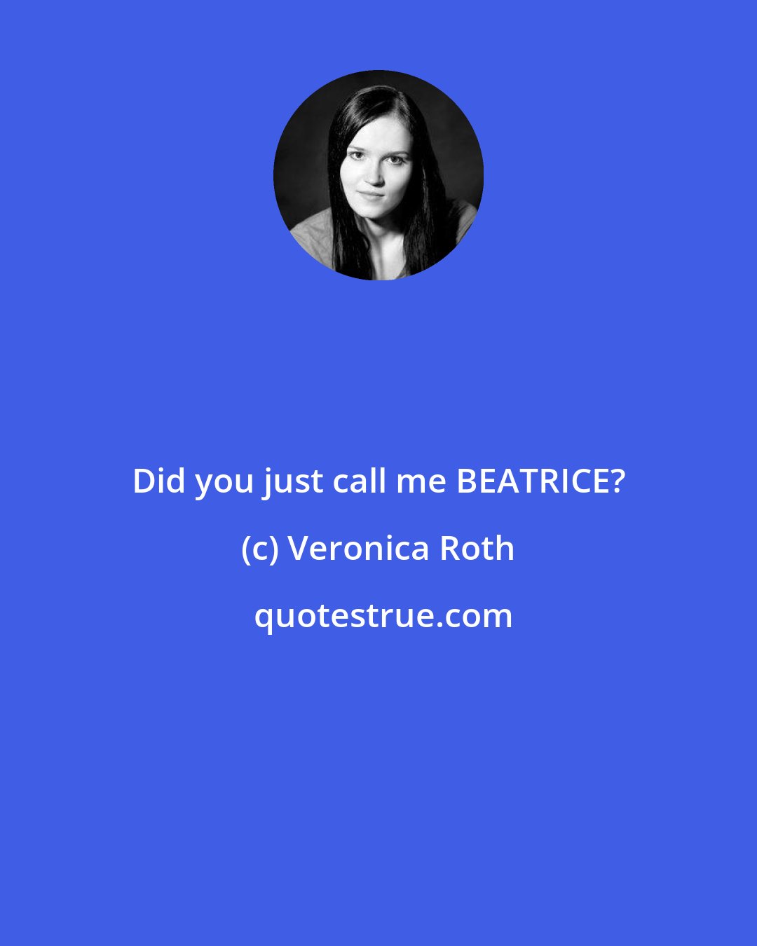 Veronica Roth: Did you just call me BEATRICE?