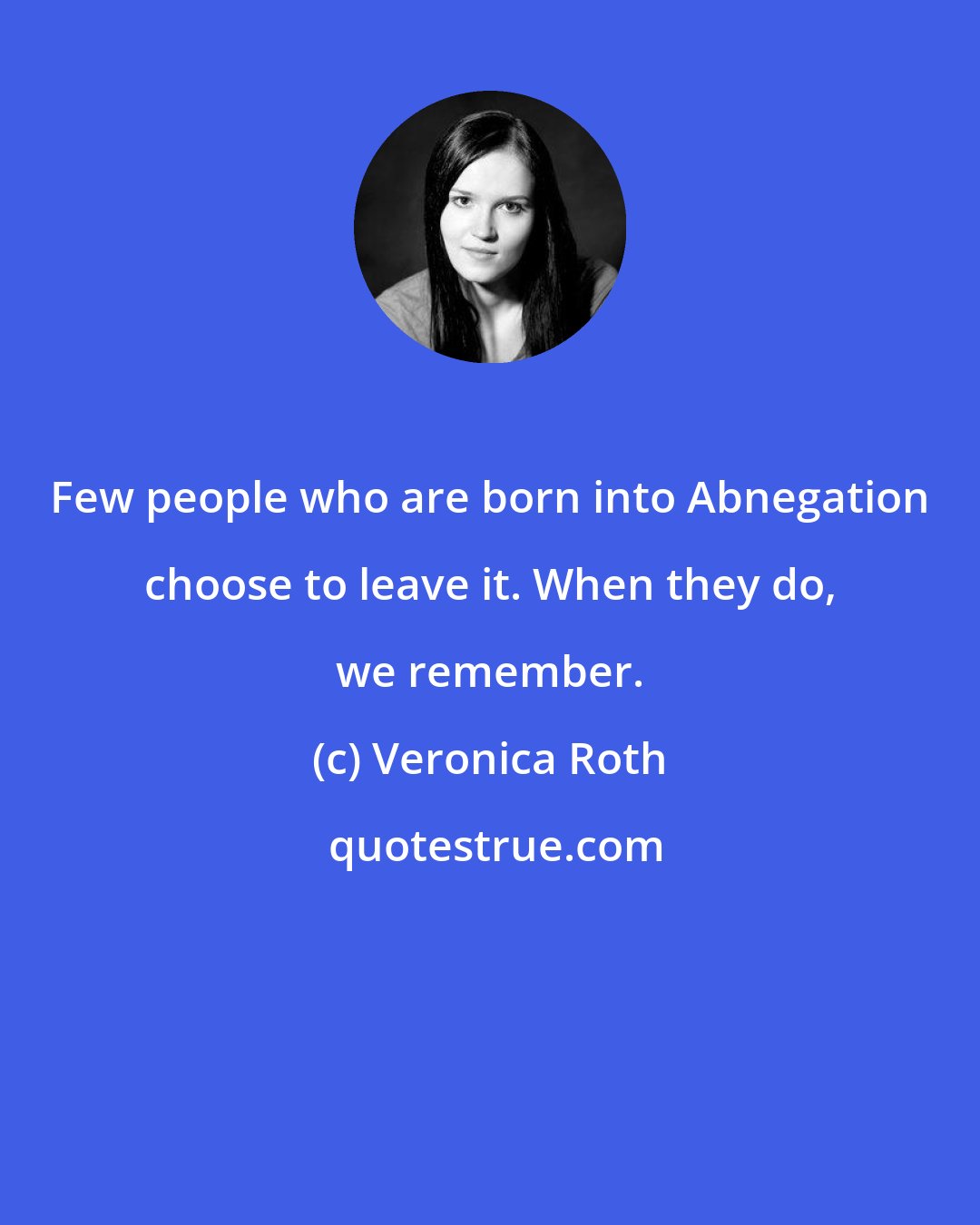 Veronica Roth: Few people who are born into Abnegation choose to leave it. When they do, we remember.