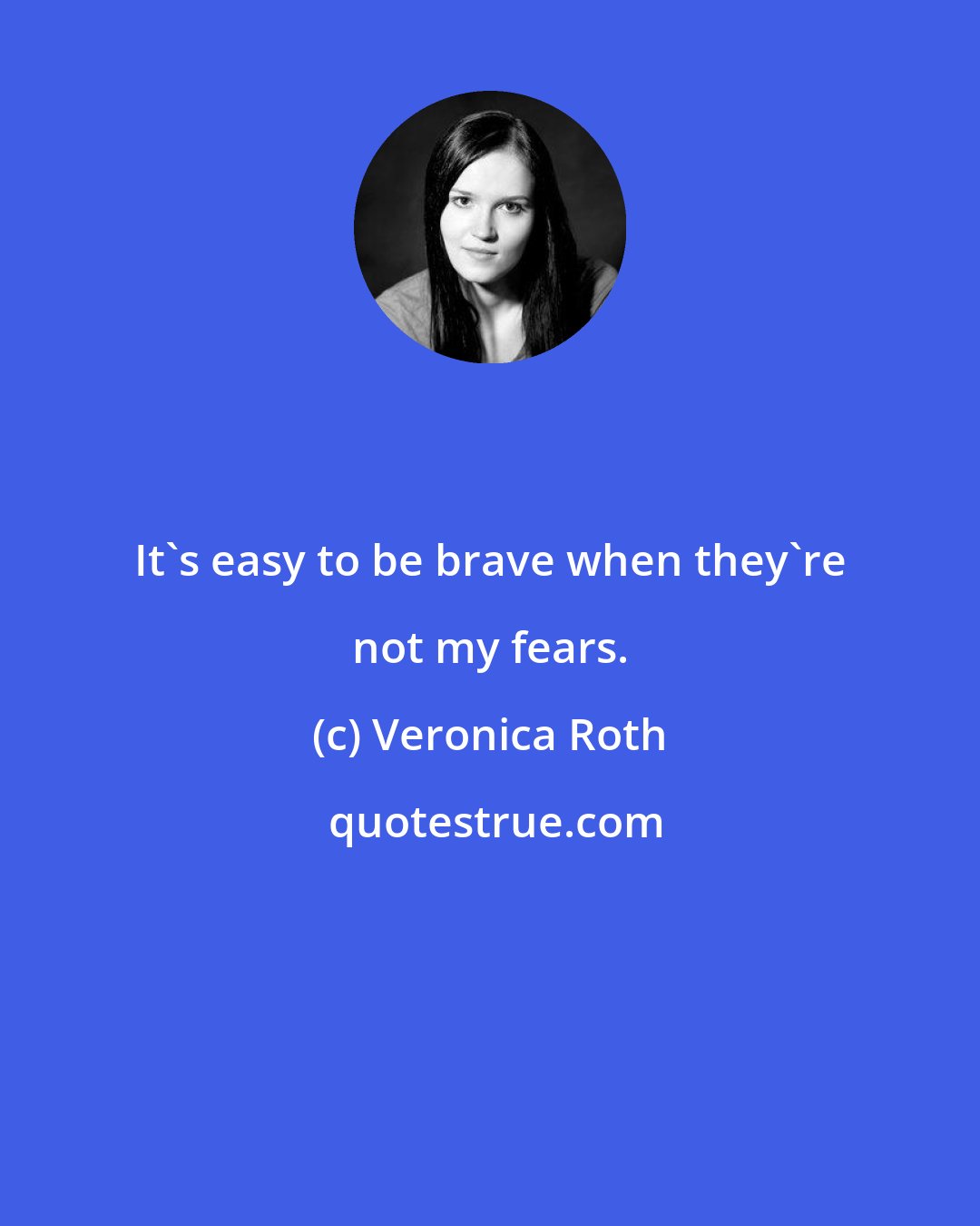 Veronica Roth: It's easy to be brave when they're not my fears.